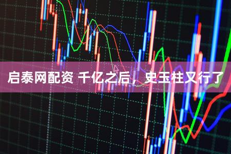 启泰网配资 千亿之后，史玉柱又行了