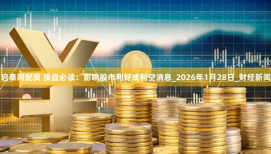 启泰网配资 操盘必读：影响股市利好或利空消息_2026年1月28日_财经新闻