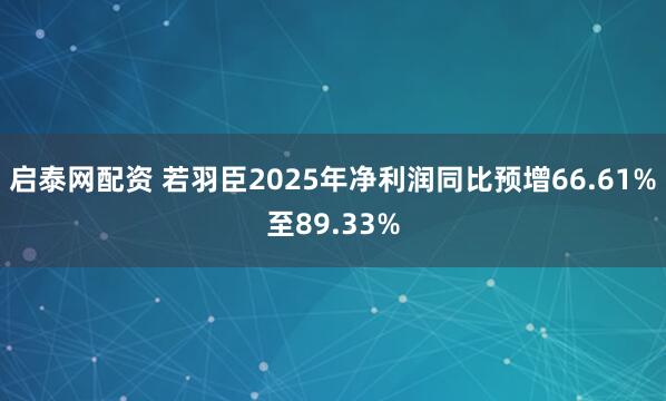 启泰网配资 若羽臣2025年净利润同比预增66.61%至89.33%