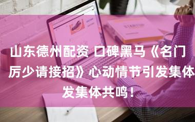 山东德州配资 口碑黑马《名门暖婚：厉少请接招》心动情节引发集体共鸣！