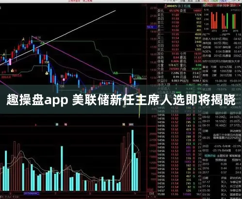 趣操盘app 美联储新任主席人选即将揭晓