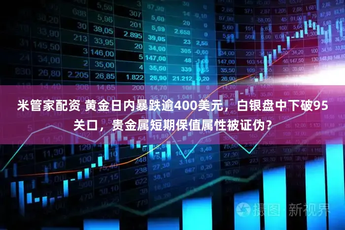 米管家配资 黄金日内暴跌逾400美元，白银盘中下破95关口，贵金属短期保值属性被证伪？