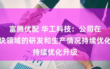 富腾优配 华工科技：公司在光模块领域的研发和生产情况持续优化升级