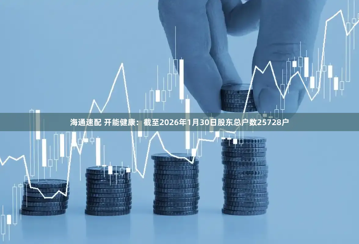 海通速配 开能健康：截至2026年1月30日股东总户数25728户