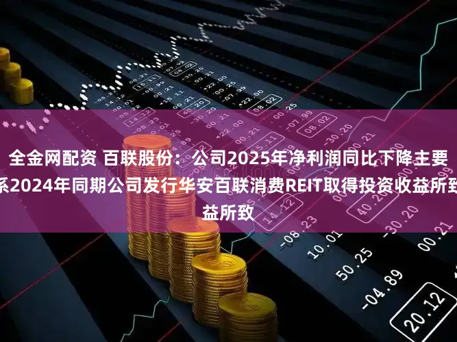 全金网配资 百联股份：公司2025年净利润同比下降主要系2024年同期公司发行华安百联消费REIT取得投资收益所致