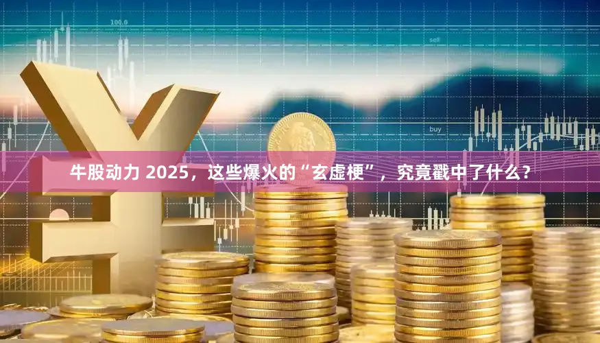牛股动力 2025，这些爆火的“玄虚梗”，究竟戳中了什么？