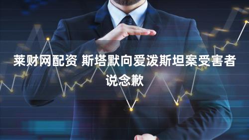 莱财网配资 斯塔默向爱泼斯坦案受害者说念歉