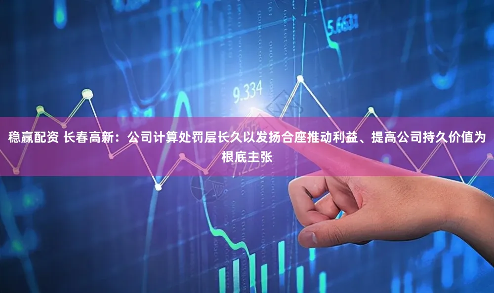 稳赢配资 长春高新：公司计算处罚层长久以发扬合座推动利益、提高公司持久价值为根底主张