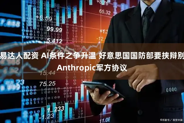 易达人配资 AI条件之争升温 好意思国国防部要挟辩别Anthropic军方协议