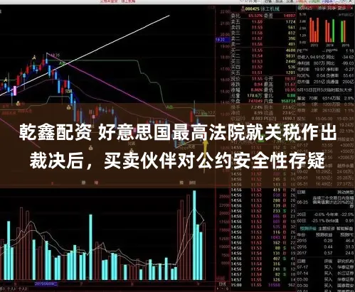 乾鑫配资 好意思国最高法院就关税作出裁决后，买卖伙伴对公约安全性存疑
