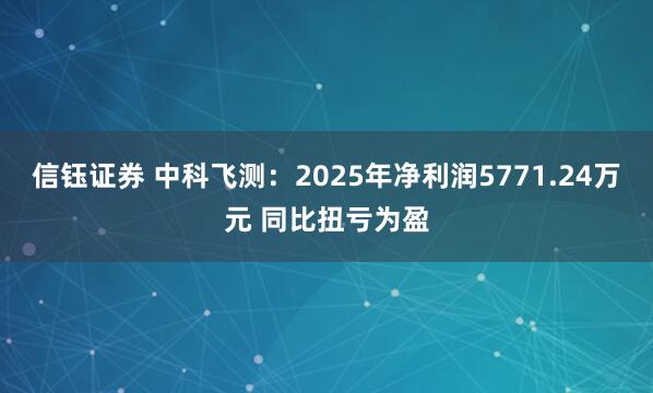 信钰证券 中科飞测：2025年净利润5771.24万元 同比扭亏为盈