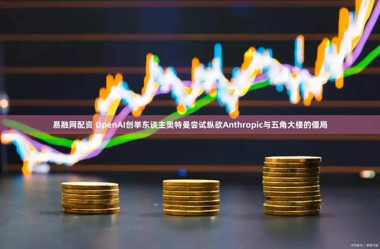 易融网配资 OpenAI创举东谈主奥特曼尝试纵欲Anthropic与五角大楼的僵局