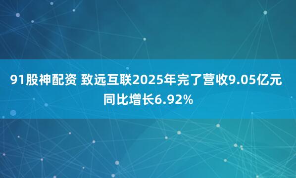 91股神配资 致远互联2025年完了营收9.05亿元 同比增长6.92%