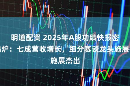 明道配资 2025年A股功绩快报密集出炉：七成营收增长，细分赛谈龙头施展杰出