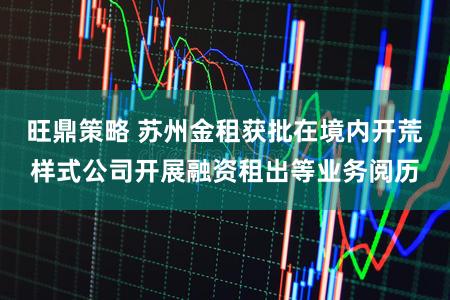 旺鼎策略 苏州金租获批在境内开荒样式公司开展融资租出等业务阅历