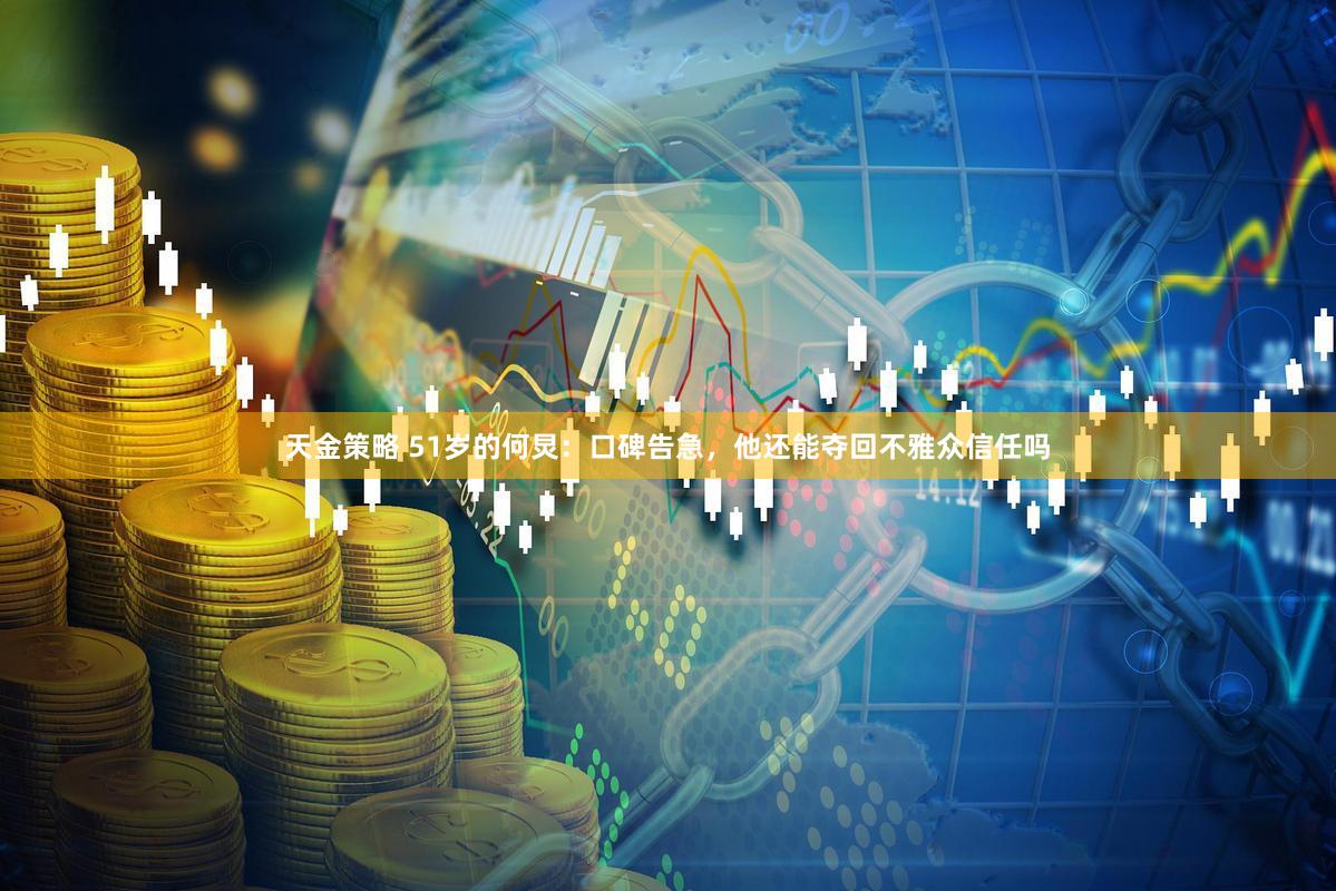 天金策略 51岁的何炅：口碑告急，他还能夺回不雅众信任吗