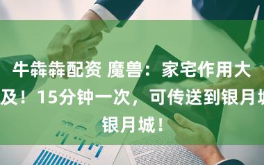 牛犇犇配资 魔兽：家宅作用大普及！15分钟一次，可传送到银月城！