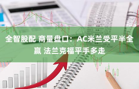全智股配 商量盘口：AC米兰受平半全赢 法兰克福平手多走