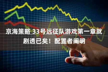 京海策略 33号远征队游戏第一章就剧透已矣！配置者阐明