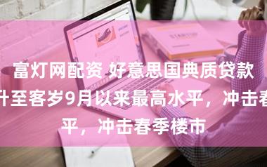 富灯网配资 好意思国典质贷款利率飙升至客岁9月以来最高水平，冲击春季楼市