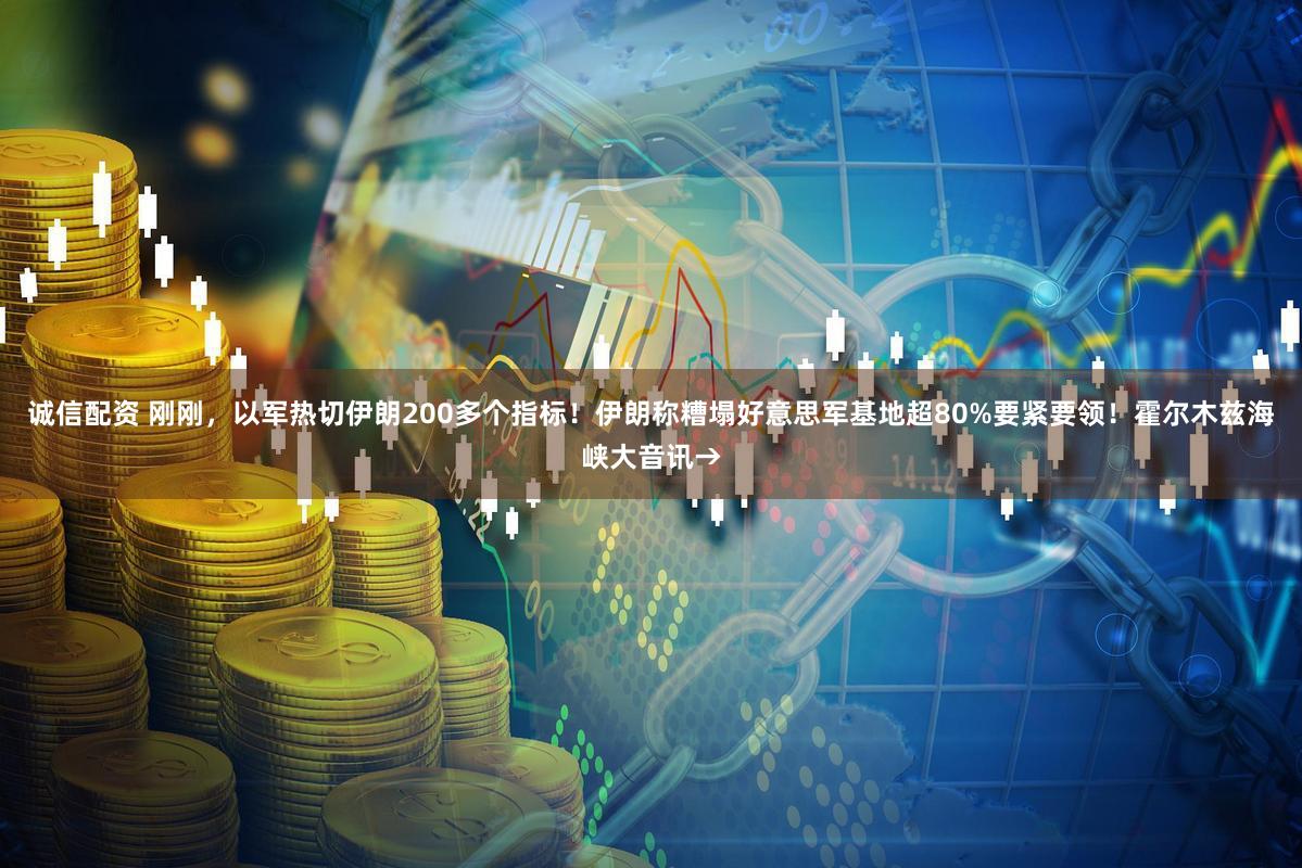诚信配资 刚刚，以军热切伊朗200多个指标！伊朗称糟塌好意思军基地超80%要紧要领！霍尔木兹海峡大音讯→