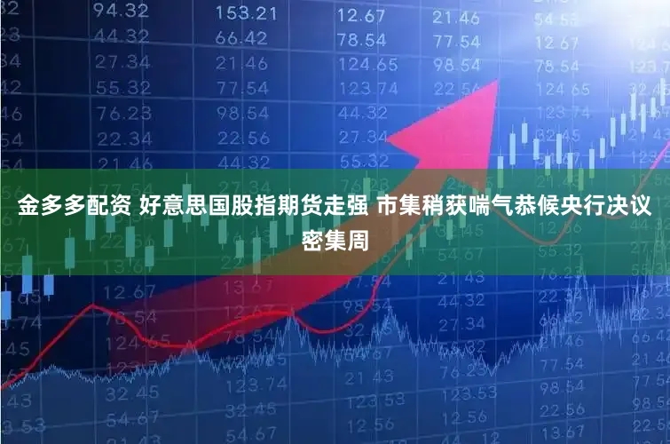 金多多配资 好意思国股指期货走强 市集稍获喘气恭候央行决议密集周
