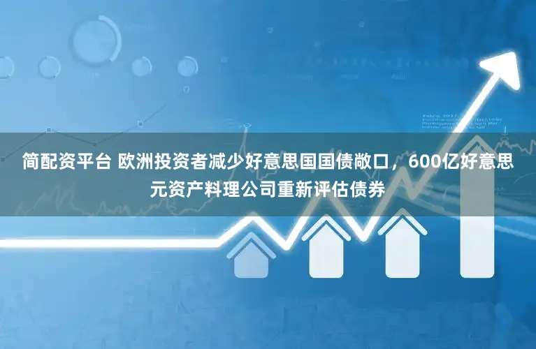 简配资平台 欧洲投资者减少好意思国国债敞口，600亿好意思元资产料理公司重新评估债券