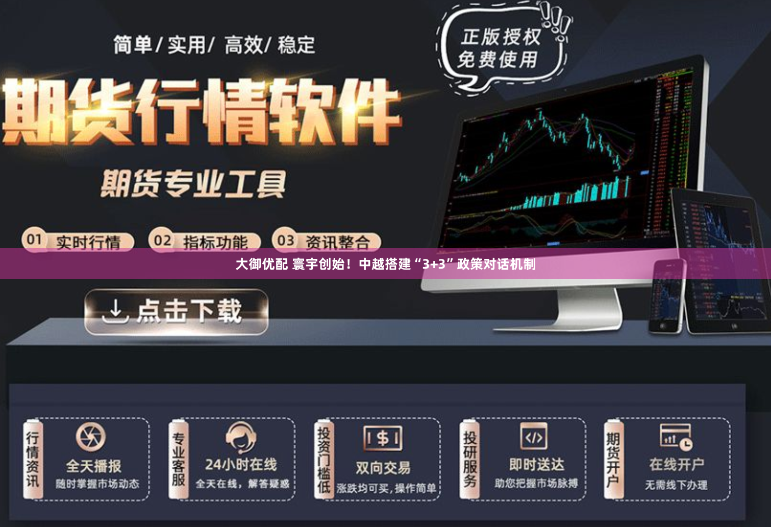 大御优配 寰宇创始！中越搭建“3+3”政策对话机制
