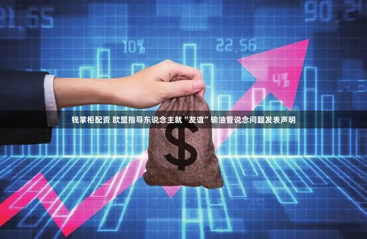 钱掌柜配资 欧盟指导东说念主就“友谊”输油管说念问题发表声明