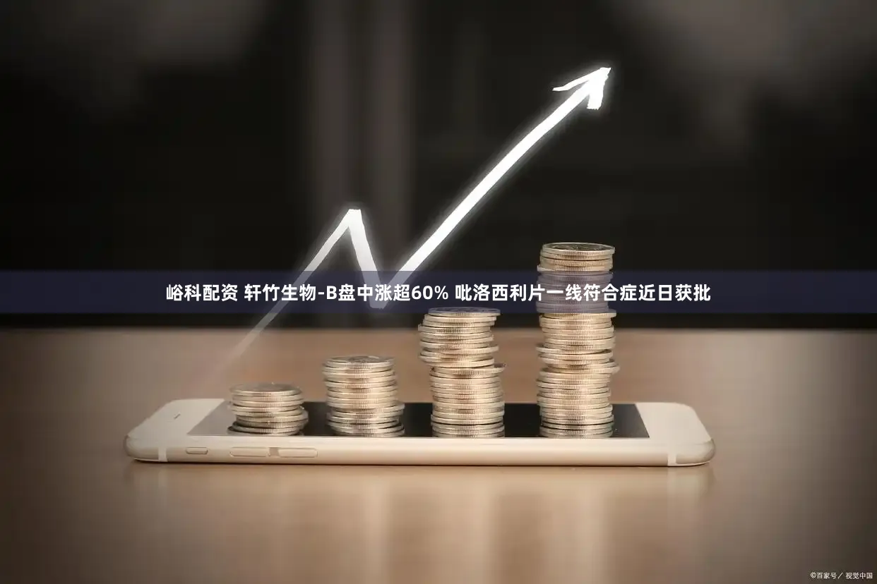 峪科配资 轩竹生物-B盘中涨超60% 吡洛西利片一线符合症近日获批