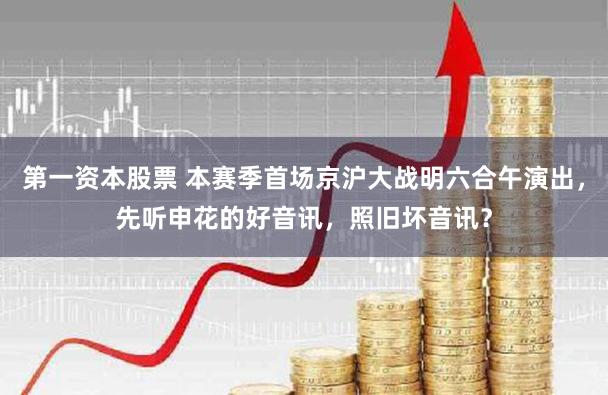 第一资本股票 本赛季首场京沪大战明六合午演出，先听申花的好音讯，照旧坏音讯？