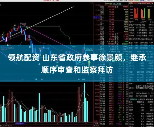 领航配资 山东省政府参事徐景颜，继承顺序审查和监察拜访