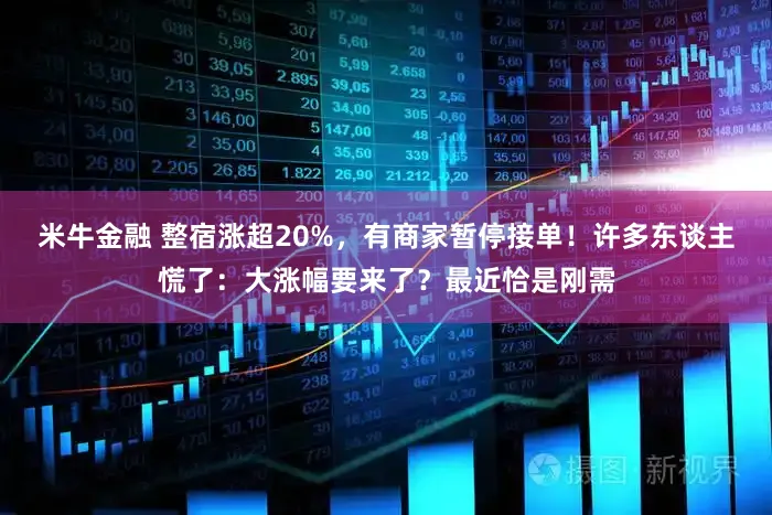 米牛金融 整宿涨超20%，有商家暂停接单！许多东谈主慌了：大涨幅要来了？最近恰是刚需