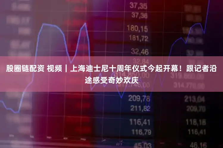 股圈链配资 视频｜上海迪士尼十周年仪式今起开幕！跟记者沿途感受奇妙欢庆