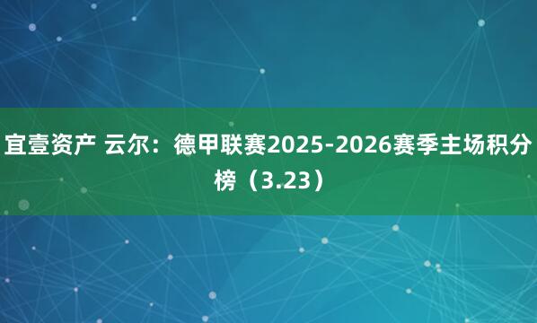 宜壹资产 云尔:德甲联赛2025-2026赛季主场积分榜(3.23)