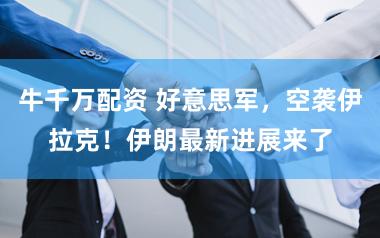 牛千万配资 好意思军，空袭伊拉克！伊朗最新进展来了