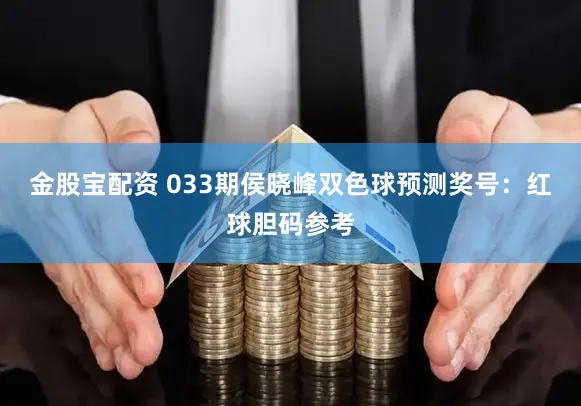 金股宝配资 033期侯晓峰双色球预测奖号：红球胆码参考