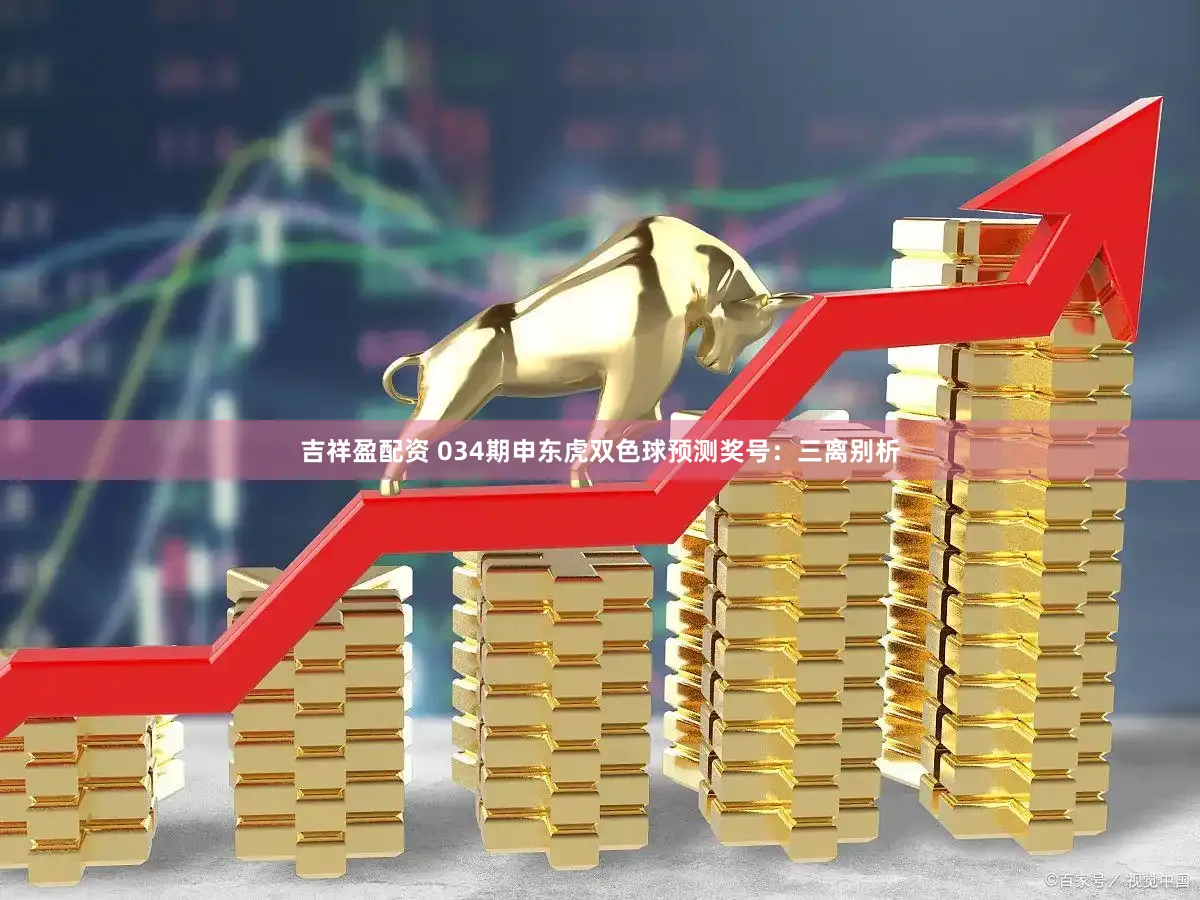 吉祥盈配资 034期申东虎双色球预测奖号:三离别析