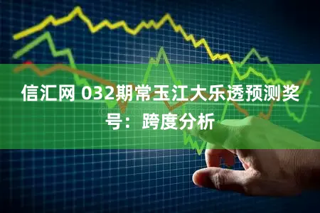 信汇网 032期常玉江大乐透预测奖号:跨度分析