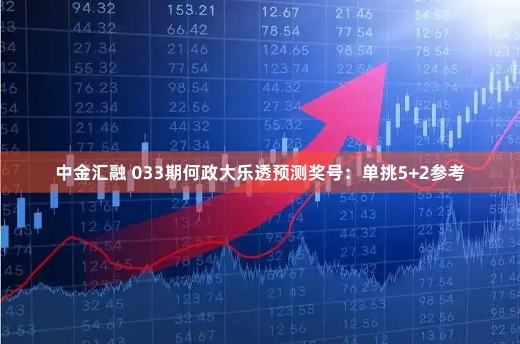 中金汇融 033期何政大乐透预测奖号：单挑5+2参考