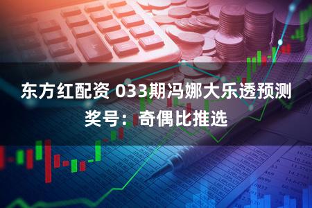 东方红配资 033期冯娜大乐透预测奖号：奇偶比推选