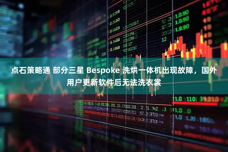 点石策略通 部分三星 Bespoke 洗烘一体机出现故障，国外用户更新软件后无法洗衣裳