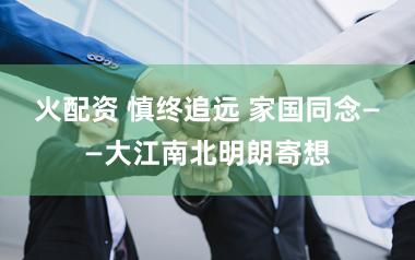 火配资 慎终追远 家国同念——大江南北明朗寄想