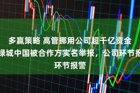 多赢策略 高管挪用公司超千亿资金？绿城中国被合作方实名举报，公司环节报警