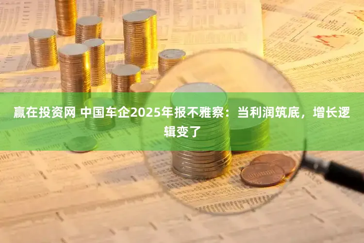 赢在投资网 中国车企2025年报不雅察：当利润筑底，增长逻辑变了