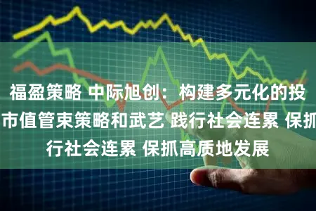 福盈策略 中际旭创:构建多元化的投关体系 进步市值管束策略和武艺 践行社会连累 保抓高质地发展
