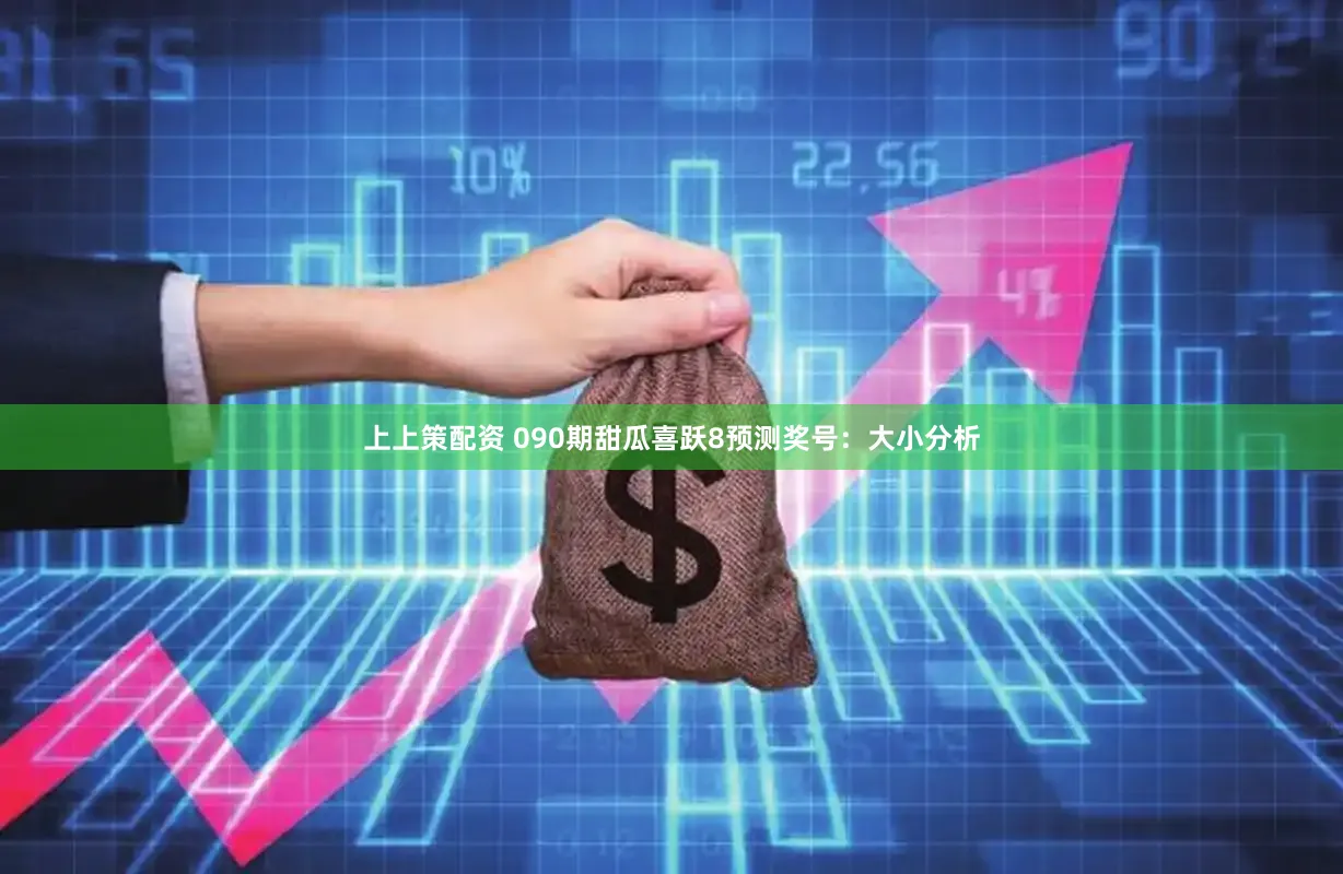 上上策配资 090期甜瓜喜跃8预测奖号：大小分析