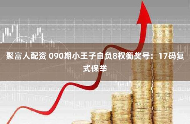 聚富人配资 090期小王子自负8权衡奖号:17码复式保举