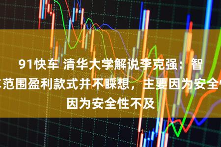 91快车 清华大学解说李克强：智能汽车范围盈利款式并不睬想，主要因为安全性不及
