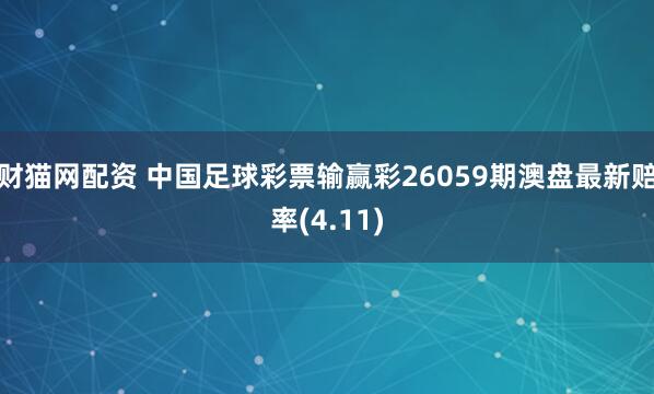 财猫网配资 中国足球彩票输赢彩26059期澳盘最新赔率(4.11)